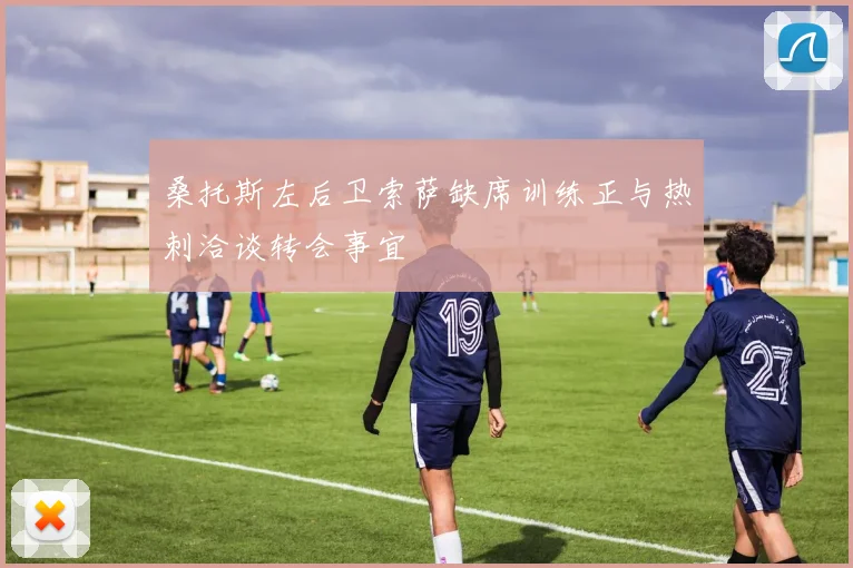 桑托斯左后卫索萨缺席训练正与热刺洽谈转会事宜