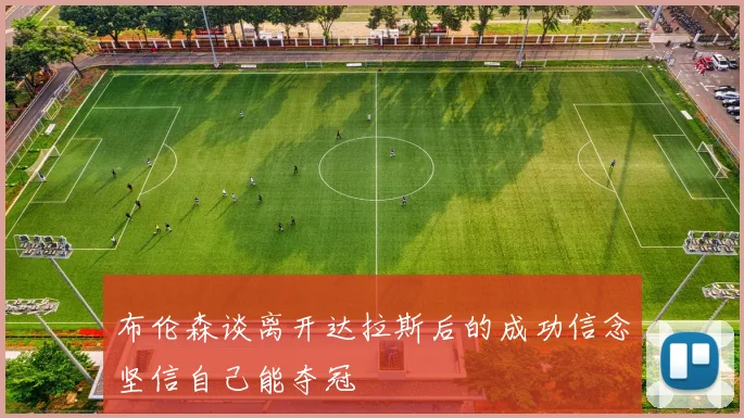布伦森谈离开达拉斯后的成功信念坚信自己能夺冠