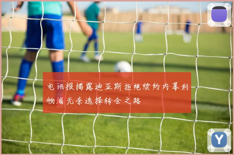 电讯报揭露迪亚斯拒绝续约内幕利物浦无奈选择转会之路