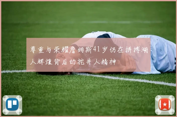尊重与荣耀詹姆斯41岁仍在拼搏湖人辉煌背后的挖井人精神