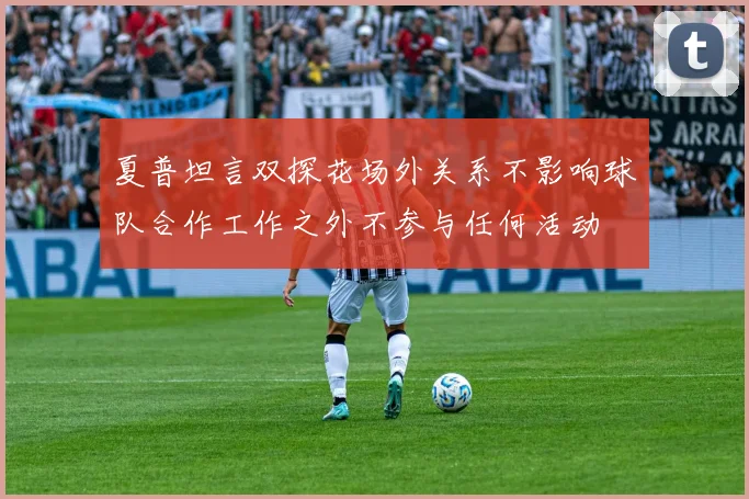 夏普坦言双探花场外关系不影响球队合作工作之外不参与任何活动