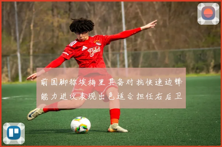 前国脚称埃梅里具备对抗快速边锋能力进攻表现出色适合担任右后卫